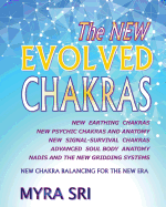 The New Evolved Chakras - New Chakra Balancing for the New Era: New Earthing Chakras, New Psychic Chakras and Anatomy, New Signal-Survival Chakras, Advanced Soul Body Anatomy, Nadis and the New Gridding Systems