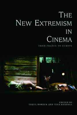 The New Extremism in Cinema: From France to Europe - Horeck, Tanya (Editor), and Kendall, Tina (Editor)