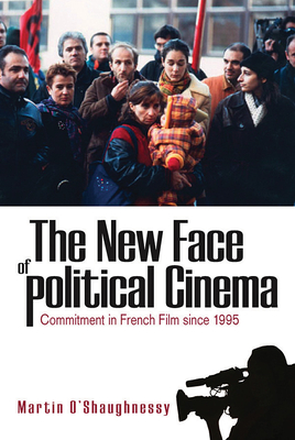 The New Face of Political Cinema: Commitment in French Film since 1995 - O'Shaughnessy, Martin