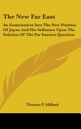 The New Far East: An Examination Into The New Position Of Japan And Her Influence Upon The Solution Of The Far Eastern Question