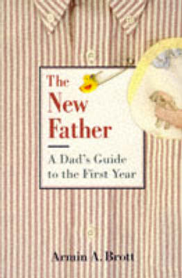 The New Father: A Dad's Guide to the First Year - Brott, Armin