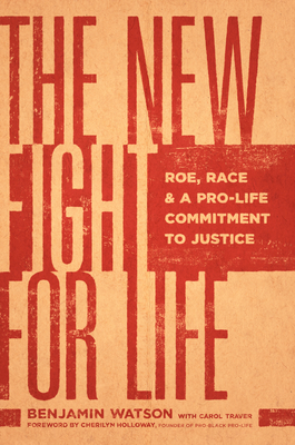 The New Fight for Life: Roe, Race, and a Pro-Life Commitment to Justice - Watson, Benjamin, and Traver, Carol, and Holloway, Cherilyn (Foreword by)