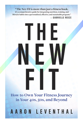 The New Fit: How to Own Your Fitness Journey in Your 40s, 50s, and Beyond - Leventhal, Aaron