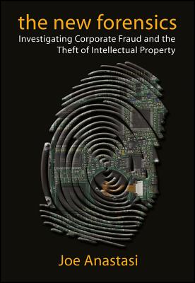 The New Forensics: Investigating Coporate Fraud and the Theft of Intellectual Property - Anastasi, Joe