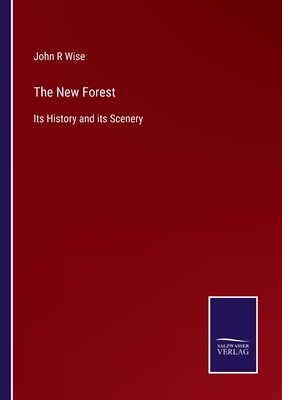 The New Forest: Its History and its Scenery - Wise, John R