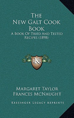 The New Galt Cook Book: A Book Of Tried And Tested Recipes (1898) - Taylor, Margaret, and McNaught, Frances