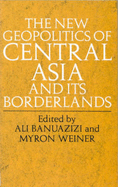 The New Geopolitics of Central Asia - Banuazizi, Ali (Editor), and Weiner, Myron (Editor)