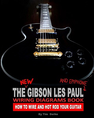 The New Gibson Les Paul And Epiphone Wiring Diagrams Book How To Wire And Hot Rod Your Guitar - Swike, Tim