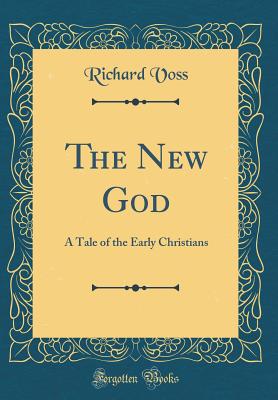 The New God: A Tale of the Early Christians (Classic Reprint) - Voss, Richard