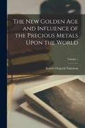 The New Golden Age and Influence of the Precious Metals Upon the World; Volume 1