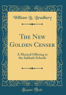 The New Golden Censer: A Musical Offering to the Sabbath Schools (Classic Reprint)