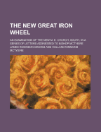 The New Great Iron Wheel; An Examination of the New M. E. Church, South, in a Series of Letters Addressed to Bishop McTyeire