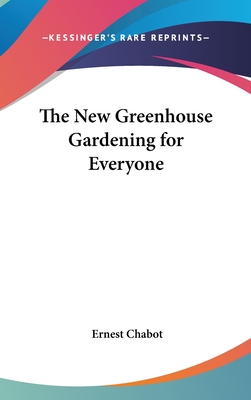 The New Greenhouse Gardening for Everyone - Chabot, Ernest