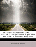 The New Hamlet: Intermixed and Interwoven with a Revised Version of Romeo and Juliet