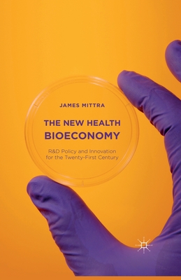 The New Health Bioeconomy: R&d Policy and Innovation for the Twenty-First Century - Mittra, James