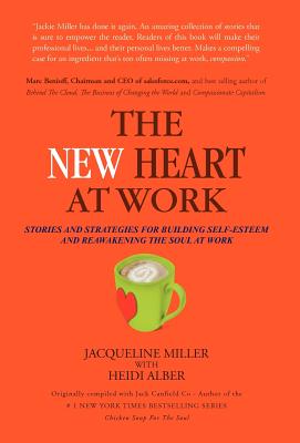 The New Heart at Work: Stories and Strategies for Building Self-Esteem and Reawakening the Soul at Work - Miller, Jacqueline, and Canfield, Jack, and Alber, Heidi