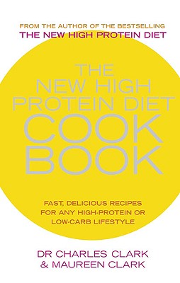 The New High Protein Diet Cookbook: Fast, Delicious Recipes for Any High-Protein or Low-Carb Lifestyle - Clark, Charles, Dr., and Clark, Maureen