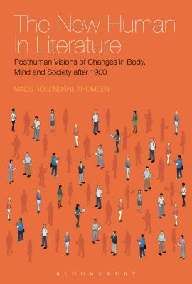The New Human in Literature: Posthuman Visions of Changes in Body, Mind and Society After 1900 - Rosendahl Thomsen, Mads