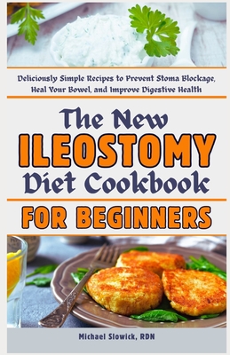 The New Ileostomy Diet Cookbook for Beginners: Deliciously Simple Recipes to Prevent Stoma Blockage, Heal Your Bowel, and Improve Digestive Health - Slowick Rdn, Michael