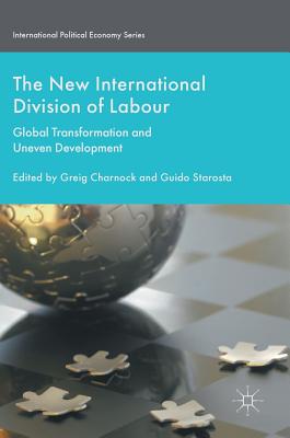 The New International Division of Labour: Global Transformation and Uneven Development - Starosta, Guido (Editor), and Charnock, Greig (Editor)