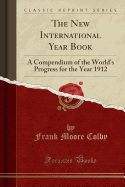 The New International Year Book: A Compendium of the World's Progress for the Year 1912 (Classic Reprint)