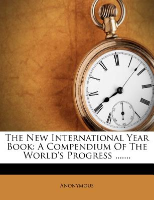 The New International Year Book: A Compendium of the World's Progress - Anonymous