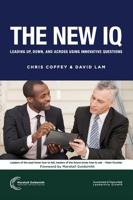 The New IQ: Leading Up, Down, and Across Using Innovative Questions - Coffey, Chris, and Lam, David, and Goldsmith, Marshall, Dr. (Foreword by)