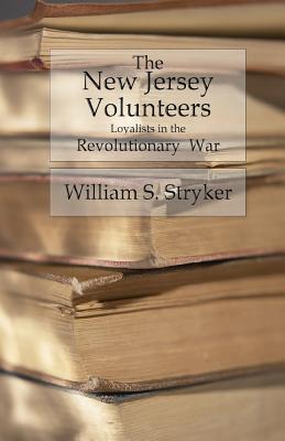 The New Jersey Volunteers: Loyalists In The Revolutionary War - Stryker, William S