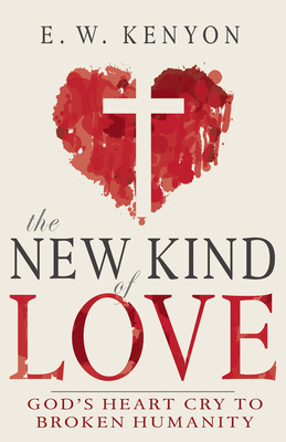 The New Kind of Love: God's Heart Cry to Broken Humanity - Kenyon, E W