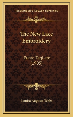 The New Lace Embroidery: Punto Tagliato (1905) - Tebbs, Louisa Augusta