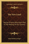 The New Land: Stories of Jews Who Had a Part in the Making of Our Country
