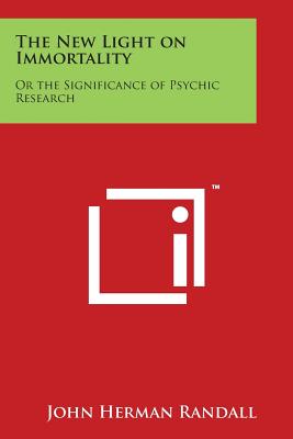 The New Light on Immortality: Or the Significance of Psychic Research - Randall, John Herman