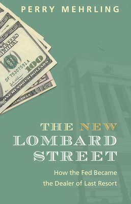 The New Lombard Street: How the Fed Became the Dealer of Last Resort - Mehrling, Perry