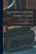 The New London Family Cook: Or, Town And Country Housekeeper's Guide