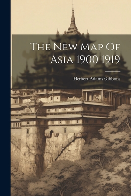 The New Map Of Asia 1900 1919 - Gibbons, Herbert Adams