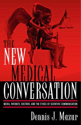 The New Medical Conversation: Media, Patients, Doctors, and the Ethics of Scientific Communication - Mazur, Dennis J