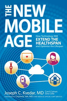 The New Mobile Age: How Technology Will Extend the Healthspan and Optimize the Lifespan - Colman, Carol, and Cella, Gina, and Kvedar MD, Joseph C