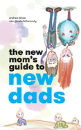 The New Mom's Guide to New Dads: The inside scoop for moms on what new and expectant dads are thinking - straight from a dad.