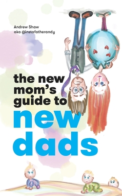 The New Mom's Guide to New Dads: The inside scoop for moms on what new and expectant dads are thinking - straight from a dad. - Shaw, Andrew
