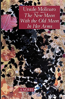 The New Moon with the Old Moon in Her Arms: A True Story Assembled from Scholarly Hearsay - Molinaro, Ursule