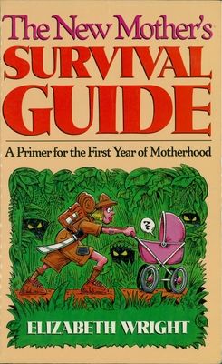 The New Mother's Survival Guide: A Primer for the First Year of Motherhood - Wright, Elizabeth