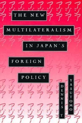 The New Multilateralism in Japan's Foreign Policy - Yasutomo, Dennis T