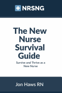 The New Nurse Survival Guide: Survive and Thrive as a New Nurse