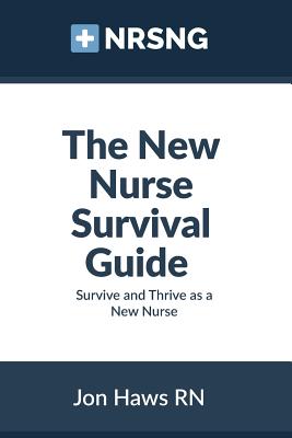 The New Nurse Survival Guide: Survive and Thrive as a New Nurse - Haws, Jon
