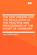 The New Orders for the Regulation of the Practice and Proceedings of the Court of Chancery: Issued by the Lord High Chancellor, 26th August, 1841; With Remarks on Their Effect on the Present Practice of the Court, and Some Suggestions for Reforming the Sa