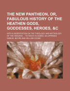 The New Pantheon, Or, Fabulous History of the Heathen Gods, Goddesses, Heroes, &C: With a Dissertation on the Theology and Mythology of the Heavens ... to Which Is Added, an Appendix