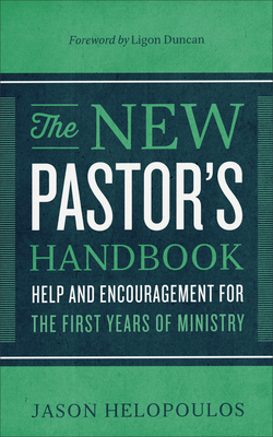 The New Pastor's Handbook: Help and Encouragement for the First Years of Ministry - Helopoulos, Jason, and Duncan, Ligon (Foreword by)