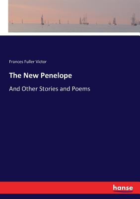 The New Penelope: And Other Stories and Poems - Victor, Frances Fuller