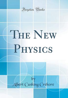 The New Physics (Classic Reprint) - Crehore, Albert Cushing