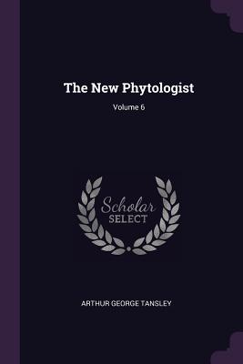 The New Phytologist; Volume 6 - Tansley, Arthur George, Sir